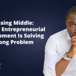 The Missing Middle: Africa’s entrepreneurial development is solving the wrong problem 